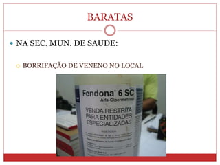 BARATAS
 NA SEC. MUN. DE SAUDE:
 BORRIFAÇÃO DE VENENO NO LOCAL
 
