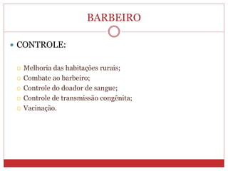 BARBEIRO
 CONTROLE:
 Melhoria das habitações rurais;
 Combate ao barbeiro;
 Controle do doador de sangue;
 Controle de transmissão congênita;
 Vacinação.
 