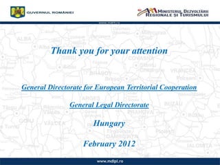 Thank you for your attention
General Directorate for European Territorial Cooperation
General Legal Directorate
Hungary
February 2012
 
