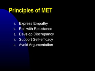 Principles of MET
1. Express Empathy
2. Roll with Resistance
3. Develop Discrepancy
4. Support Self-efficacy
5. Avoid Argumentation
 