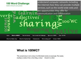 understand computer networks including
the internet; how they can provide multiple
services, such as the world-wide web; and
the opportunities they offer for
communication and collaboration
 