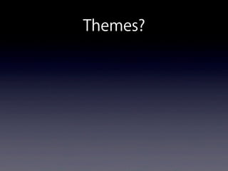 Themes?
 