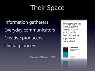 Their Space
Information gatherers
Everyday communicators
Creative producers
Digital pioneers
Green and Hannon, 2007
 