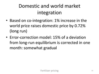 Domestic and world market
integration
• Based on co-integration: 1% increase in the
world price raises domestic price by 0...
