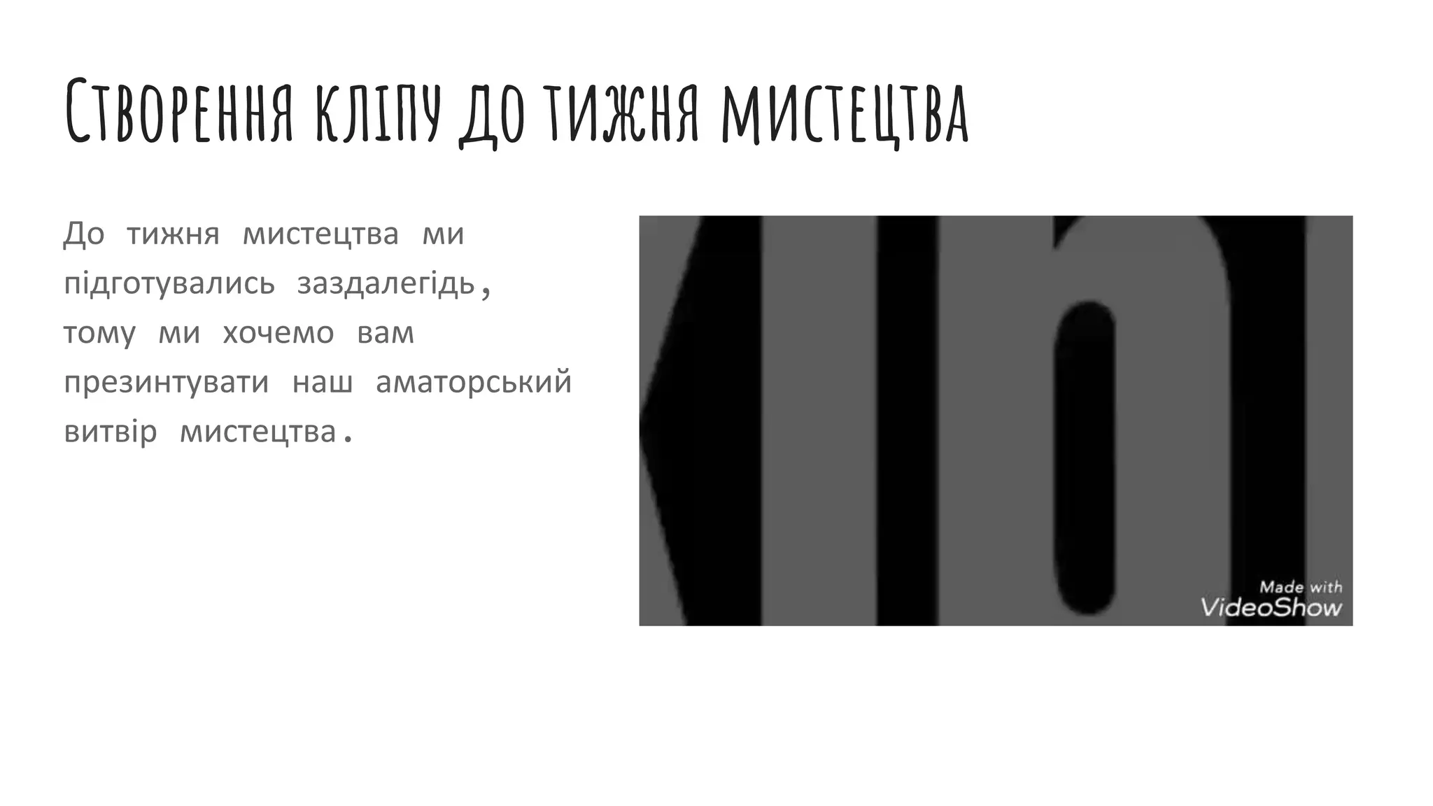 Створення кліпу до тижня мистецтва
До тижня мистецтва ми
підготувались заздалегідь,
тому ми хочемо вам
презинтувати наш аматорський
витвір мистецтва.
 
