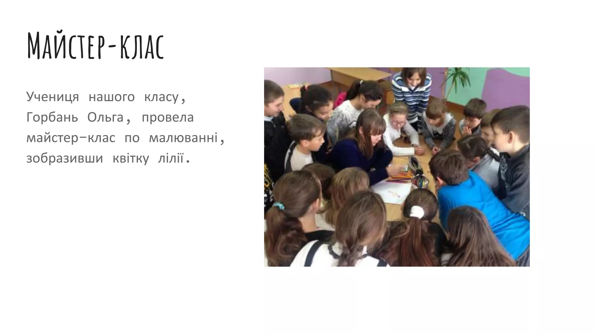 Майстер-клас
Учениця нашого класу,
Горбань Ольга, провела
майстер-клас по малюванні,
зобразивши квітку лілії.
 