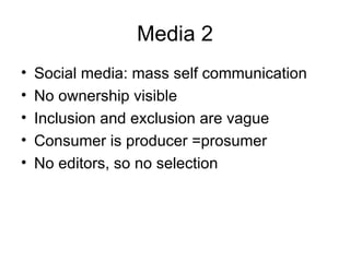 Media 2 Social media: mass self communication No ownership visible Inclusion and exclusion are vague Consumer is producer =prosumer No editors, so no selection 