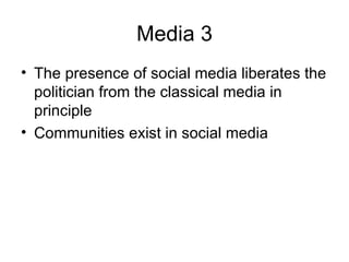 Media 3 The presence of social media liberates the politician from the classical media in principle Communities exist in social media 