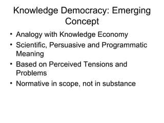 Knowledge Democracy: Emerging Concept Analogy with Knowledge Economy Scientific, Persuasive and Programmatic Meaning Based on Perceived Tensions and Problems Normative in scope, not in substance 