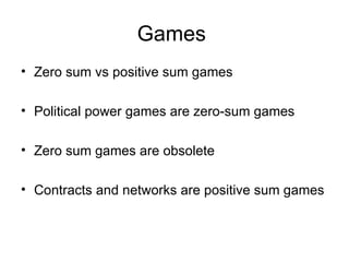 Games  Zero sum vs positive sum games Political power games are zero-sum games Zero sum games are obsolete Contracts and networks are positive sum games 