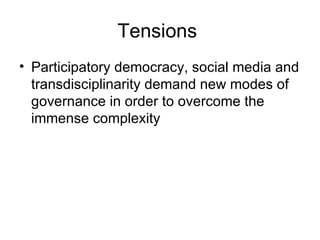 Tensions  Participatory democracy, social media and transdisciplinarity demand new modes of governance in order to overcome the immense complexity  
