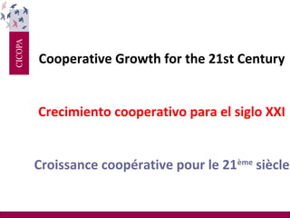 Cooperative Growth for the 21st Century
Crecimiento cooperativo para el siglo XXI
Croissance coopérative pour le 21ème siècle

 