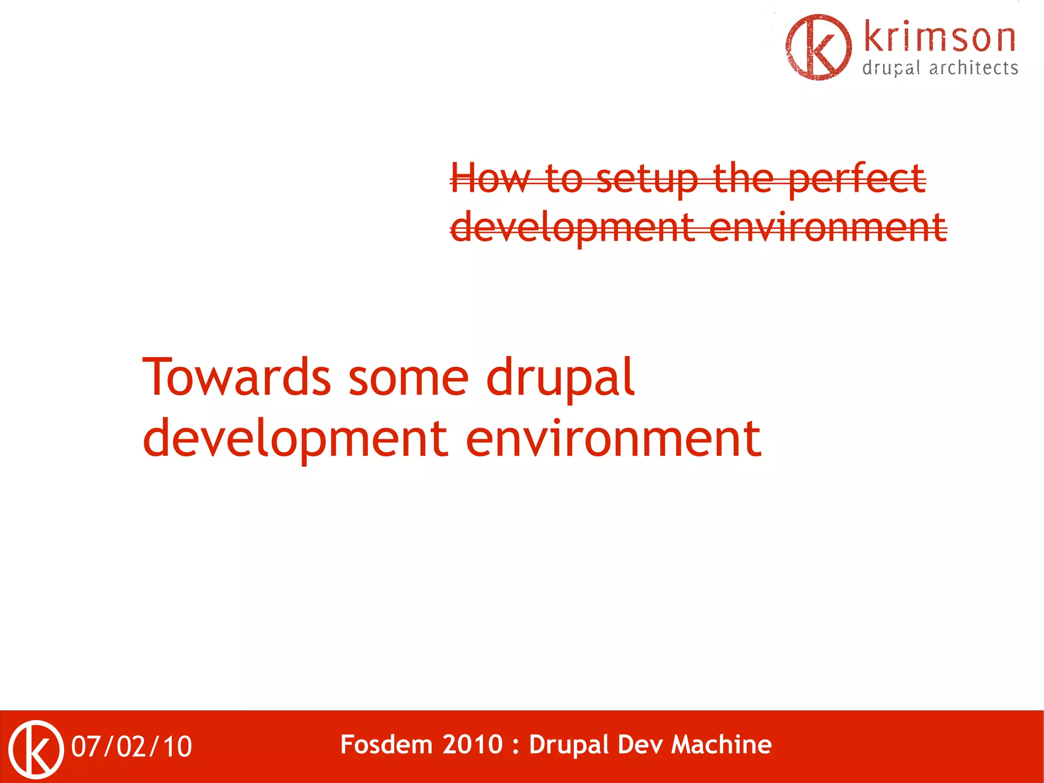 How to setup the perfect
                   development environment


    Towards some drupal
    development environment




07/02/10   Fosdem 2010 : Drupal Dev Machine
 