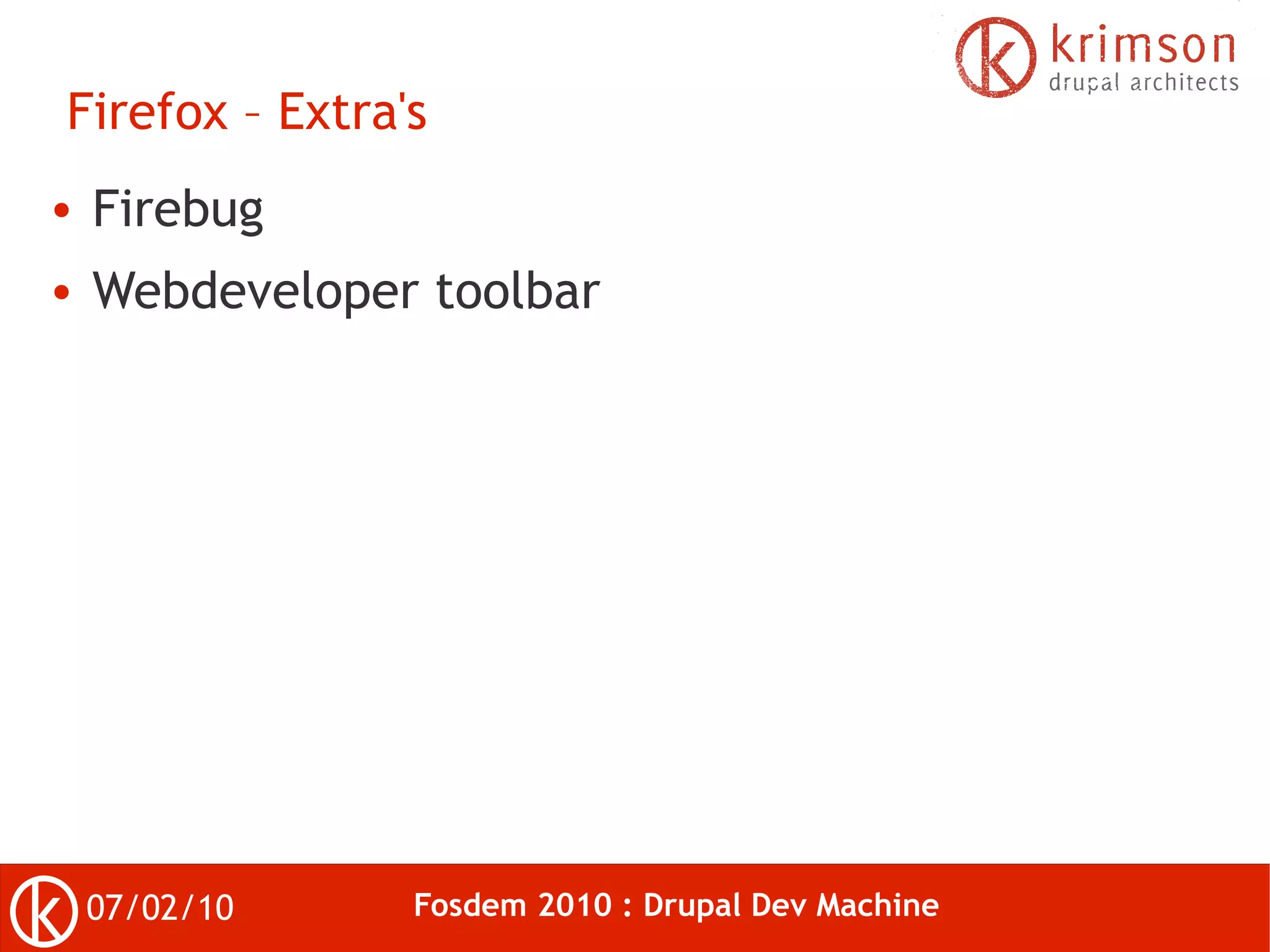 Firefox – Extra's
●   Firebug
●   Webdeveloper toolbar




    07/02/10    Fosdem 2010 : Drupal Dev Machine
 