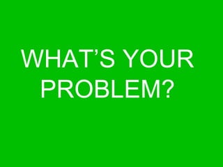 WHAT’S YOUR  PROBLEM?  