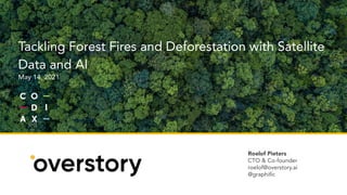 Roelof Pieters
CTO & Co-founder
roelof@overstory.ai
@graphific
Tackling Forest Fires and Deforestation with Satellite
Data and AI
May 14, 2021
 