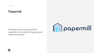 Papermill
Papermill provides queues and ETL
capabilities for running and logging jupyter
notebook workloads
Our Infrastructure
 