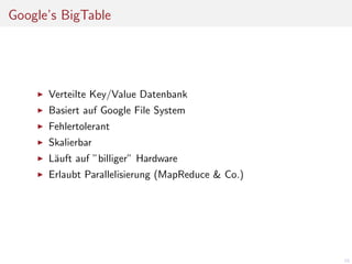 Google’s BigTable

Verteilte Key/Value Datenbank
Basiert auf Google File System
Fehlertolerant
Skalierbar
L¨uft auf ”billiger” Hardware
a
Erlaubt Parallelisierung (MapReduce & Co.)

10

 
