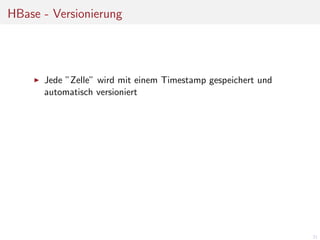 HBase - Versionierung

Jede ”Zelle” wird mit einem Timestamp gespeichert und
automatisch versioniert

21

 