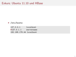 Exkurs: Ubuntu 11.10 und HBase

/etc/hosts
127.0.0.1
localhost
#127.0.1.1
servername
192.168.178.44 localhost

26

 