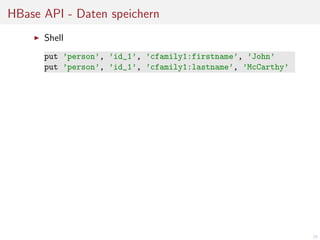 HBase API - Daten speichern
Shell
put ’person’, ’id_1’, ’cfamily1:firstname’, ’John’
put ’person’, ’id_1’, ’cfamily1:lastname’, ’McCarthy’

29

 