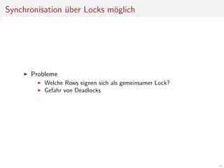 Synchronisation uber Locks m¨glich
o
¨

Probleme
Welche Rows eignen sich als gemeinsamer Lock?
Gefahr von Deadlocks

44

 