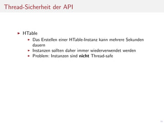Thread-Sicherheit der API

HTable
Das Erstellen einer HTable-Instanz kann mehrere Sekunden
dauern
Instanzen sollten daher immer wiederverwendet werden
Problem: Instanzen sind nicht Thread-safe

46

 