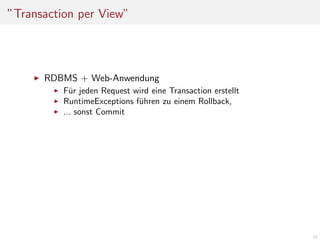 ”Transaction per View”

RDBMS + Web-Anwendung
F¨r jeden Request wird eine Transaction erstellt
u
RuntimeExceptions f¨hren zu einem Rollback,
u
... sonst Commit

48

 