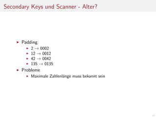 Secondary Keys und Scanner - Alter?

Padding
2 → 0002
12 → 0012
42 → 0042
135 → 0135

Probleme
Maximale Zahlenl¨nge muss bekannt sein
a

62

 