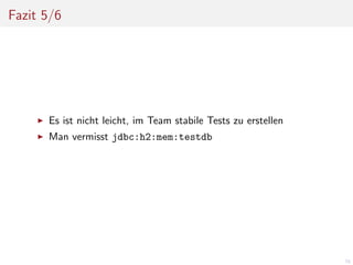 Fazit 5/6

Es ist nicht leicht, im Team stabile Tests zu erstellen
Man vermisst jdbc:h2:mem:testdb

70

 