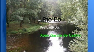 Río Eo
Realizado por:

Xoán Garcia de Castro

 