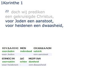 1Korinthe 1
23 doch wij prediken
een gekruisigde Christus,
voor Joden een aanstoot,
voor heidenen een dwaasheid,
 