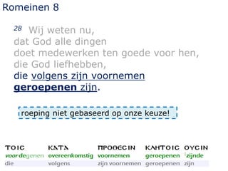 Romeinen 8
28 Wij weten nu,
dat God alle dingen
doet medewerken ten goede voor hen,
die God liefhebben,
die volgens zijn voornemen
geroepenen zijn.
roeping niet gebaseerd op onze keuze!
 