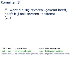 Romeinen 8
29 Want die Hij tevoren -gekend heeft,
heeft Hij ook tevoren -bestemd
(...)
 