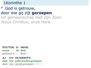 1Korinthe 1
9 God is getrouw,
door wie gij zijt geroepen
tot gemeenschap met zijn Zoon
Jezus Christus, onze Here.
 