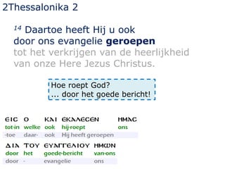 2Thessalonika 2
14 Daartoe heeft Hij u ook
door ons evangelie geroepen
tot het verkrijgen van de heerlijkheid
van onze Here Jezus Christus.
Hoe roept God?
... door het goede bericht!
 