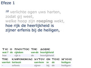 Efeze 1
18 verlichte ogen uws harten,
zodat gij weet,
welke hoop zijn roeping wekt,
hoe rijk de heerlijkheid is
zijner erfenis bij de heiligen,
 