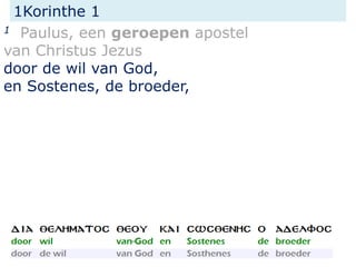 1Korinthe 1
1 Paulus, een geroepen apostel
van Christus Jezus
door de wil van God,
en Sostenes, de broeder,
 