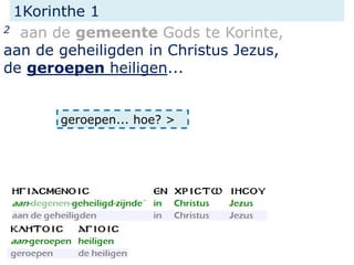 1Korinthe 1
2 aan de gemeente Gods te Korinte,
aan de geheiligden in Christus Jezus,
de geroepen heiligen...
geroepen... hoe? >
 