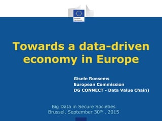Towards a data-driven
economy in Europe
Gisele Roesems
European Commission
DG CONNECT - Data Value Chain)
Brussel
nd International Conference on Health Informatics and Technology
Big Data in Secure Societies
Brussel, September 30th , 2015
 