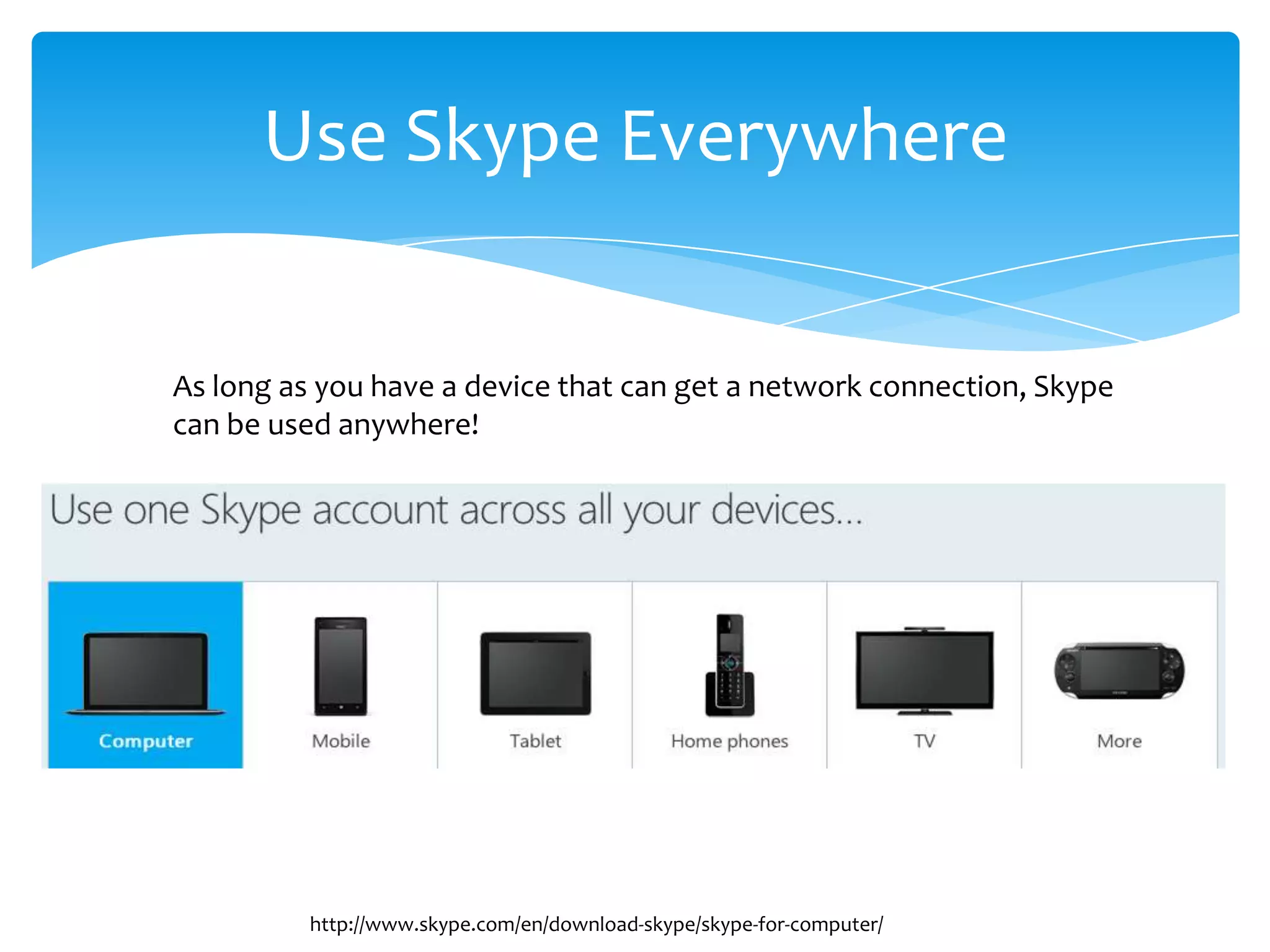 Use Skype Everywhere
As long as you have a device that can get a network connection, Skype
can be used anywhere!
http://www.skype.com/en/download-skype/skype-for-computer/
 