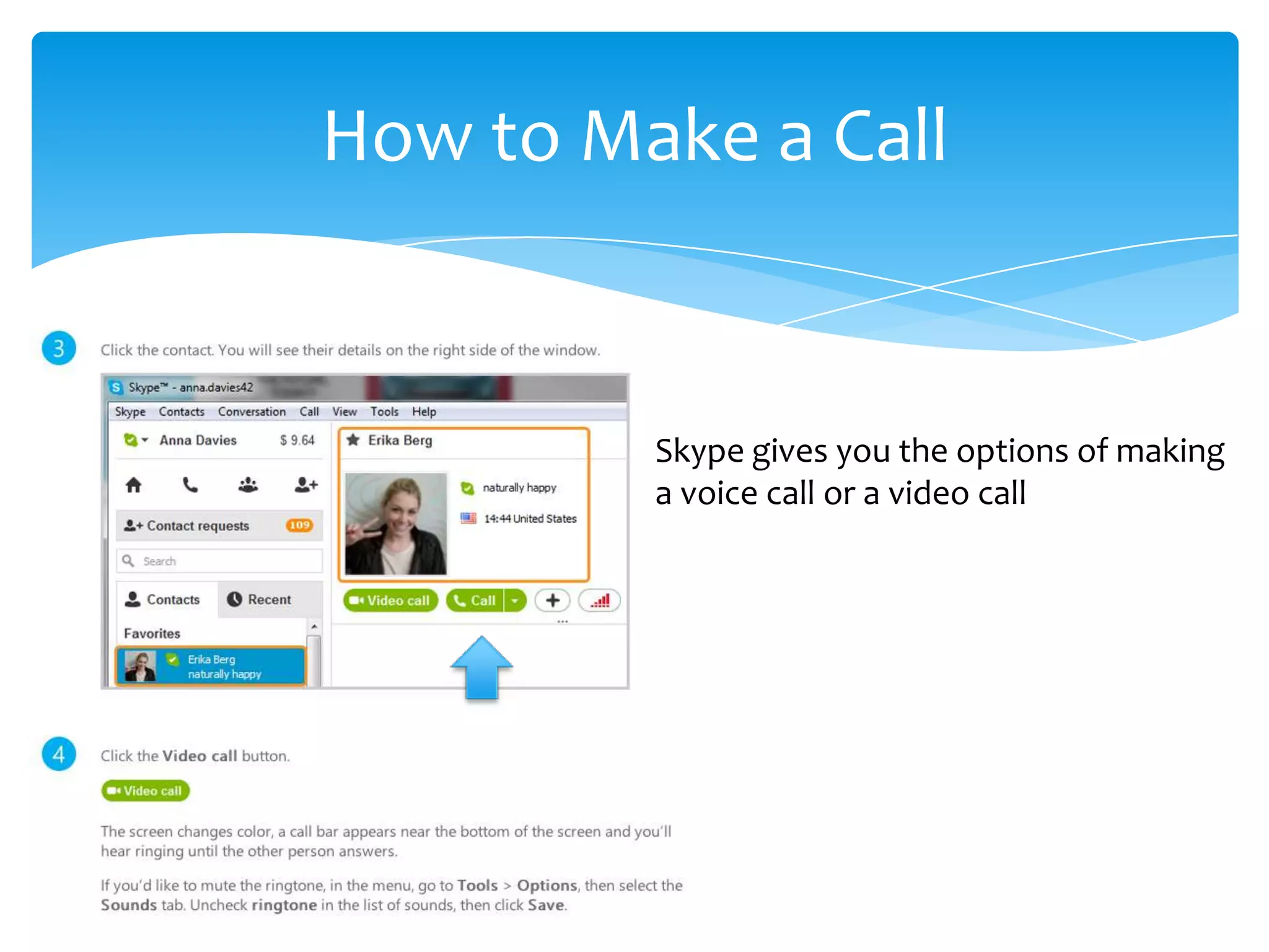 How to Make a Call
Skype gives you the options of making
a voice call or a video call
 