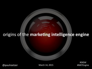 origins	
  of	
  the	
  marke&ng	
  intelligence	
  engine
#SXSW	
  	
  
#MKTEngineMarch	
  14,	
  2015@paulroetzer
 