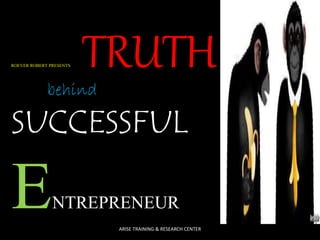 ROEVER ROBERT PRESENTS TRUTH 
behind 
SUCCESSFUL 
ENTREPRENEUR 
ARISE TRAINING & RESEARCH CENTER 
 