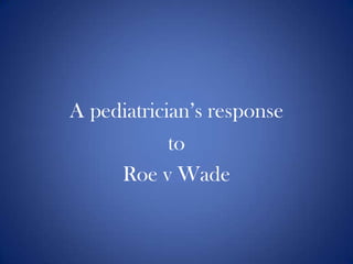 A pediatrician‟s response
           to
      Roe v Wade
 