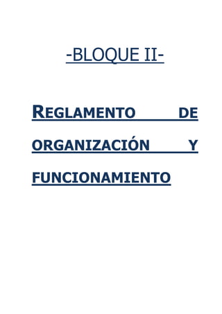 -BLOQUE II-


REGLAMENTO       DE

ORGANIZACIÓN      Y

FUNCIONAMIENTO
 