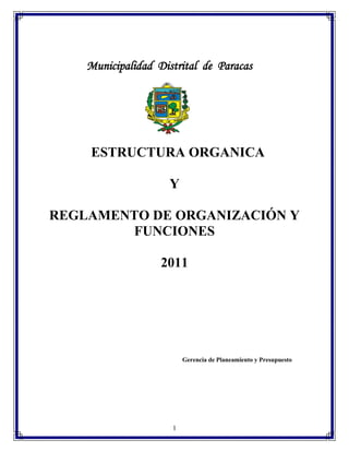 Municipalidad Distrital de Paracas

ESTRUCTURA ORGANICA
Y
REGLAMENTO DE ORGANIZACIÓN Y
FUNCIONES
2011

Gerencia de Planeamiento y Presupuesto

1

 