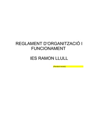 REGLAMENT D’ORGANITZACIÓ I
FUNCIONAMENT
IES RAMON LLULL
(Pendent revisió)
 
