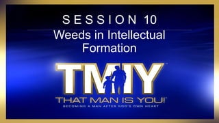 S E S S I O N 10
Weeds in Intellectual
Formation
 