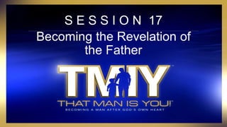 S E S S I O N 17
Becoming the Revelation of
the Father
 